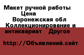 Макет ручной работы  › Цена ­ 50 000 - Воронежская обл. Коллекционирование и антиквариат » Другое   